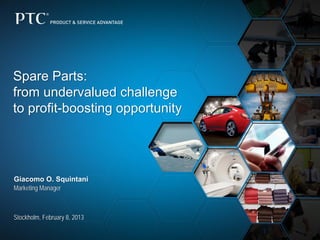 Spare Parts: from undervalued challengeto profit-boosting opportunity 
Giacomo O. Squintani 
Marketing Manager 
Stockholm, February 8, 2013  