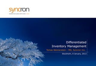Differentiated Inventory Management 
Tomas Wennerstein – MD, Syncron Inc. 
Stockholm, 8 January, 2013  