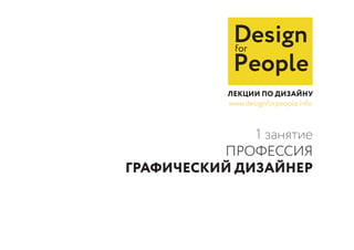 1 занятие
ПРОФЕССИЯ
ГРАФИЧЕСКИЙ ДИЗАЙНЕР
Designfor
People
www.designforpeople.info
 