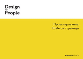 Designfor
People
Alexandra Miracle
Проектирование.
Шаблон страницы
 