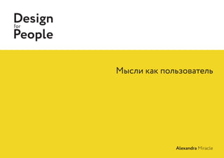 Мысли как пользователь
Designfor
People
Alexandra Miracle
 