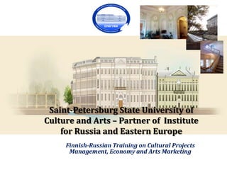 Saint-Petersburg State University of
Culture and Arts – Partner of Institute
for Russia and Eastern Europe
Finnish-Russian Training on Cultural Projects
Management, Economy and Arts Marketing

 