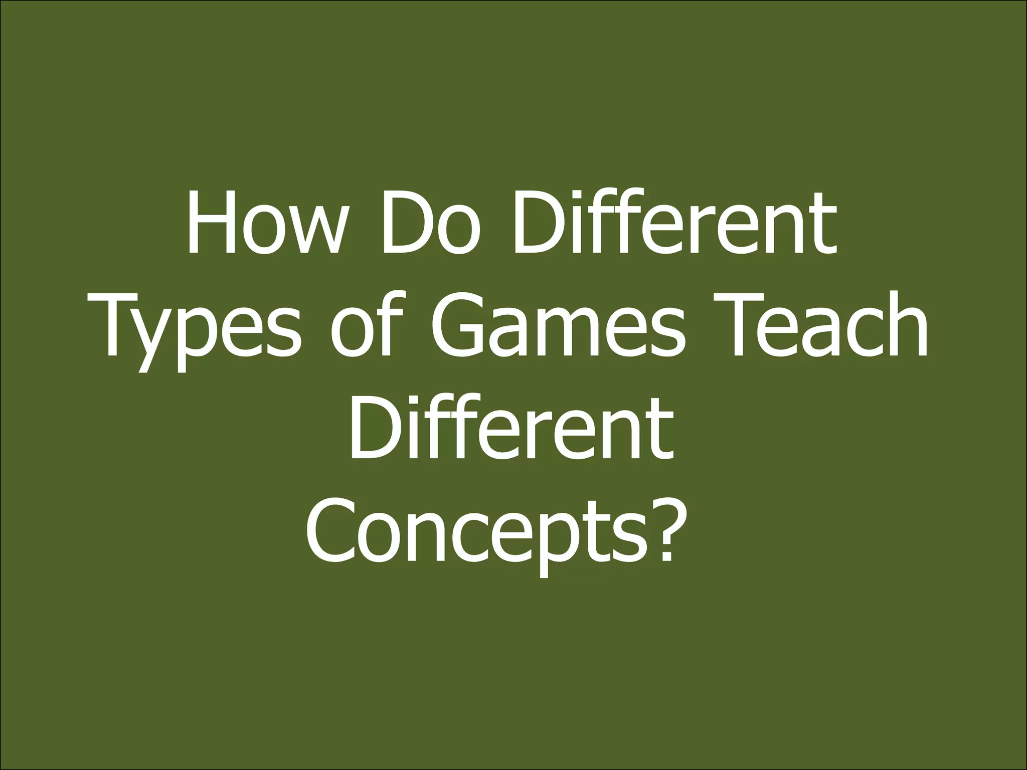 How Do DifferentTypes of Games Teach Different Concepts? 
