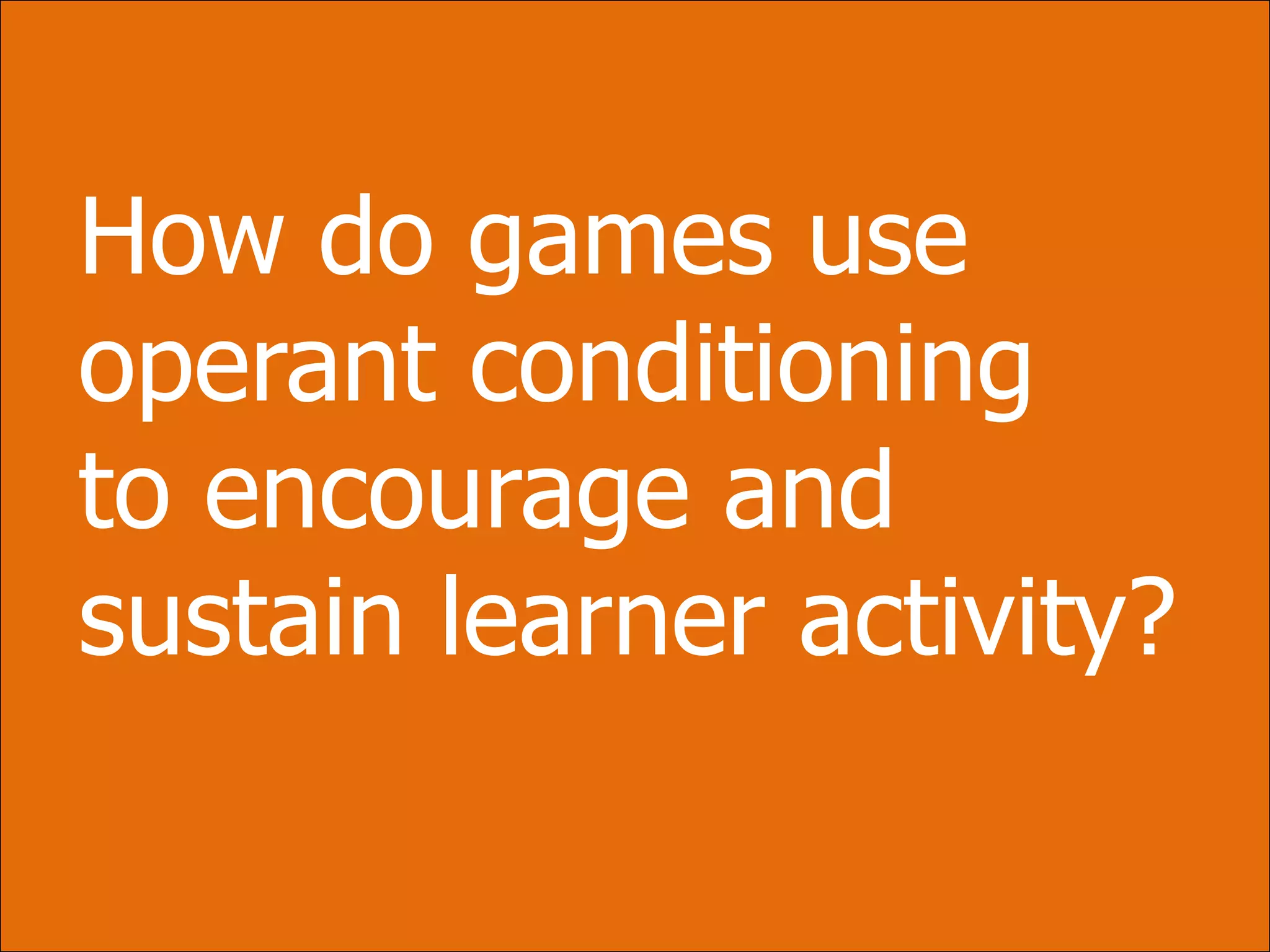 How do games use operant conditioningto encourage and sustain learner activity?