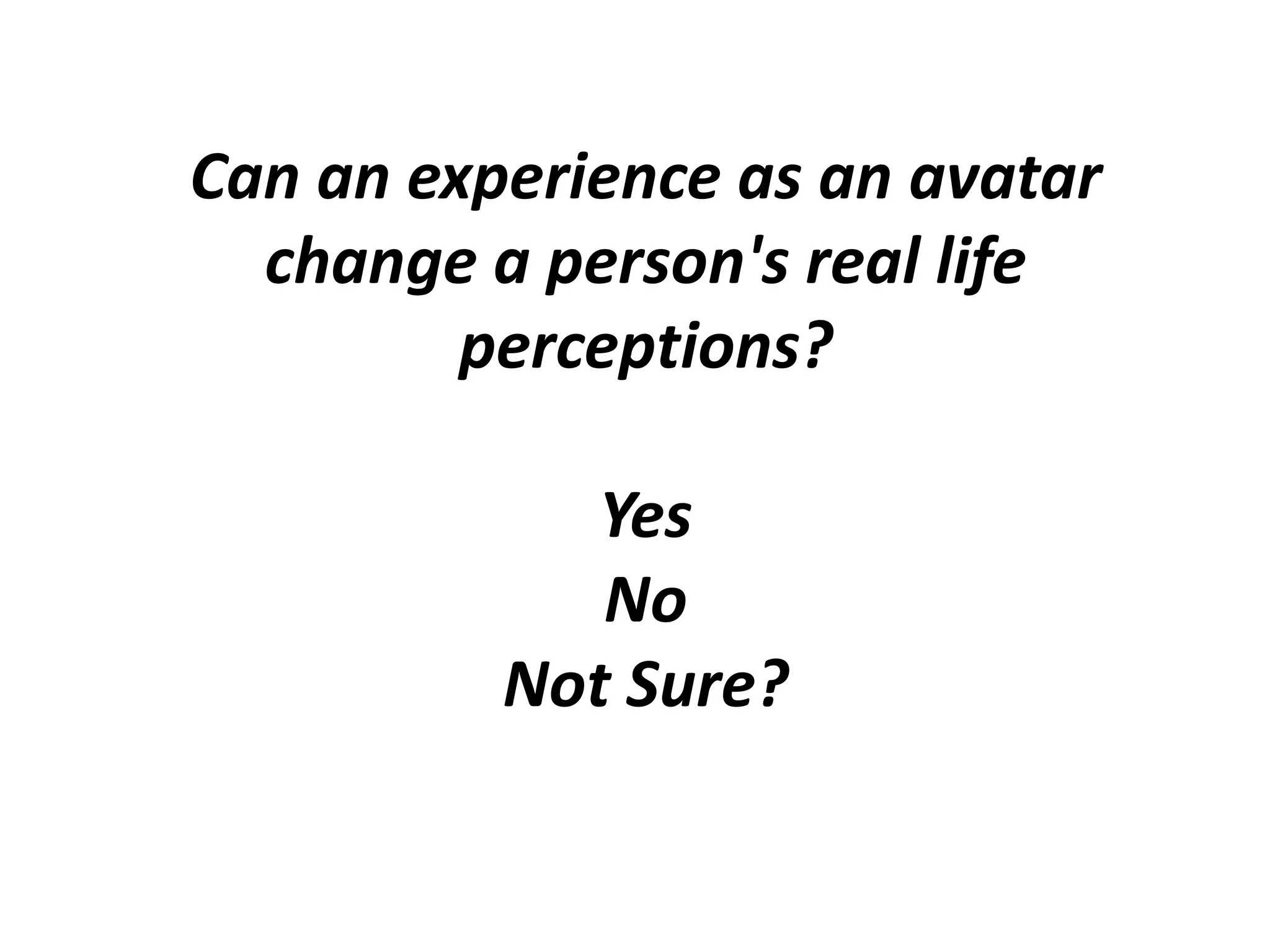 Can an experience as an avatar change a person's real life perceptions?YesNoNot Sure?