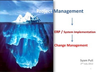 Project Management


      ERP / System Implementation


      Change Management



                      Syam Puli
                       2nd July 2012
                                 1
 