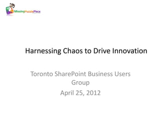 Harnessing Chaos to Drive Innovation

 Toronto SharePoint Business Users
              Group
           April 25, 2012
 