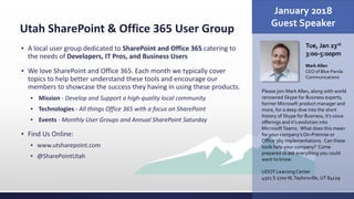 Utah SharePoint & Office 365 User Group
▪ A local user group dedicated to SharePoint and Office 365 catering to
the needs of Developers, IT Pros, and Business Users
▪ We love SharePoint and Office 365. Each month we typically cover
topics to help better understand these tools and encourage our
members to showcase the success they having in using these products.
▪ Mission - Develop and Support a high-quality local community
▪ Technologies - All things Office 365 with a focus on SharePoint
▪ Events - Monthly User Groups and Annual SharePoint Saturday
▪ Find Us Online:
▪ www.utsharepoint.com
▪ @SharePointUtah
January 2018
Guest Speaker
Tue, Jan 23rd
3:00-5:00pm
Mark Allen
CEO of Blue Panda
Communications
Please join Mark Allen, along with world
renowned Skype for Business experts,
former Microsoft product manager and
more, for a deep dive into the short
history of Skype for Business, it’s voice
offerings and it’s evolution into
MicrosoftTeams. What does this mean
for your company’s On-Premise or
Office 365 implementations. Can these
tools help your company? Come
prepared to ask everything you could
want to know.
UDOT Learning Center
4501 S 2700W,Taylorsville, UT 84129
 