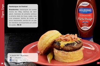 TigreCego
169
Hambúrguer do Festival
Brasilerinho: Hambúrguer de costela
bovina de 180g, ketchup de demi
glacê, maionese de pimenta cambuci
e pimenta dedo de moça, queijo meia
cura artesanal, farinha de lombo de
porco desidratado, servido em um pão
de mandioca acompanhada por picles
de quiabo. R$ 30
R. Girassol, 654 - Vila Madalena
(11) 3586-8370
tigrecego
 
