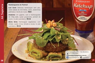 27
Rua Aspicuelta, 268 – Vila Madalena
(11) 2768-2004
www.emporiosagarana.com.br
emporiosagarana saganation
AéSagarana
Hambúrgueres do Festival
Low Carb: Delicioso hambúrguer sem pão,
sobre salada de mini-folhas, pesto, abobrinhas
grelhadas e farofa de nozes. R$30
Andaime: Um gigante, com 2 hambúrgueres
de 120g cada, queijo gorgonzola, pichaim de
couve, no pão australiano. R$ 38
Bicho Grilo: Hambúrguer vegetariano, com
shitake, queijo minas, tomate e rúcula, no pão
australiano. R$ 30
 