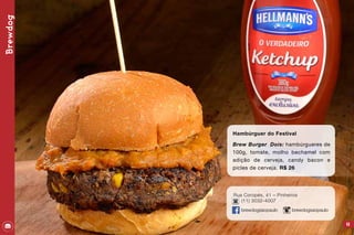 Brewdog
45
Hambúrguer do Festival
Brew Burger	 Dois: hambúrgueres de
100g, tomate, molho bechamel com
adição de cerveja, candy bacon e
picles de cerveja. R$ 26
Rua Coropés, 41 – Pinheiros
(11) 3032-4007
brewdogsaopaulo brewdogsaopaulo
 