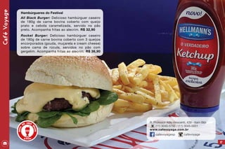 47
R. Professor Atílio Innocenti, 439 - Itaim Bibi
(11) 3045-5792 / (11) 3045-5831
www.cafevoyage.com.br
cafevoyagesp cafevoyage
CaféVoyage
Hambúrgueres do Festival
All Black Burger: Delicioso hambúrguer caseiro
de 180g de carne bovina coberto com queijo
prato e cebola caramelizada, servido no pão
preto. Acompanha fritas ao alecrim. R$ 32,90
Rocket Burger: Delicioso hambúrguer caseiro
de 180g de carne bovina coberto com 3 queijos
encorporados (gouda, muçarela e cream cheese)
sobre cama de rúcula, servidos no pão com
gergelim. Acompanha fritas ao alecrim. R$ 36,90
 