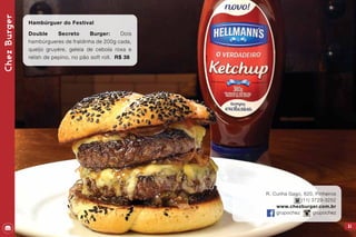 51
R. Cunha Gago, 620, Pinheiros
(11) 3729-3252
www.chezburger.com.br
grupochez grupochez
ChezBurger
Hambúrguer do Festival
Double Secreto Burger: Dois
hambúrgueres de fraldinha de 200g cada,
queijo gruyére, geleia de cebola roxa e
relish de pepino, no pão soft roll. R$ 38
 