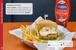 GaroaHamburgueria
81
Hambúrguer do Festival
Porco Paulista: Delicioso hambúrguer de
porco, agrião, cream cheese, vinagrete de maçã
verde com pão de hambúrguer de brioche.
Acompanha fritas bem sequinhas. R$ 29,90
R. Tavares Bastos 779 - Pompéia
	 (11) 3297-1535
hamburgueria.garoa Garoahamburgueria
 