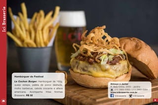 IciBrasserie
95
Hambúrguer do Festival
Le Cochon Burger: Hambúrguer de 150g,
queijo estepe, paleta de porco desfiada,
molho barbecue, cebola crocante e alface
americana. Acompanha fritas fininhas
Brasserie. R$ 32
Almoço e Jantar
R. Bela Cintra, 2203 - Jardins
(11) 2883-5063 / (11) 2883-5064
www.icibraserrie.com.br
/ Icibrasserie icibrasserie
 