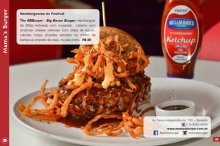 Mama`sBurger
109
Hambúrgueres do Festival
The BBBurger - Big Bacon Burger: Hambúrguer
de 280g recheado com muçarela, coberto com
american cheese cremoso com chips de bacon,
cebolas crispy picantes servidos no molho de
barbecue chipotle da casa, no pão preto. R$ 20
Av. Nova Independência, 150 – Brooklin
(11) 4562-6005
www.mamasburger.com.br
Mamasburger mamasburger
 