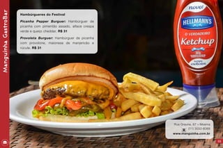 ManguinhaGastroBar
111
Hambúrgueres do Festival
Picanha Pepper Burguer: Hambúrguer de
picanha com pimentão assado, alface crespa
verde e queijo cheddar. R$ 31
Provoleta Burguer: Hambúrguer de picanha
com provolone, maionese de manjericão e
rúcula. R$ 31
Rua Grauna, 87 – Moema
(11) 3032-6068
www.manguinha.com.br
 