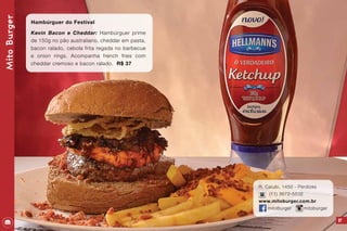 R. Caiubi, 1450 - Perdizes
(11) 3672-5532
www.mitoburger.com.br
mitoburger mitoburger
97
MitoBurger
Hambúrguer do Festival
Kevin Bacon e Cheddar: Hambúrguer prime
de 150g no pão australiano, cheddar em pasta,
bacon ralado, cebola frita regada no barbecue
e onion rings. Acompanha french fries com
cheddar cremoso e bacon ralado. R$ 37
 