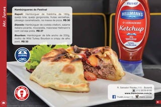 99
R. Salvador Risoleu,115 - Butantã
(11) 3578-9100
www.themrjones.com.br
TheMrJones115 themr.Jones
Mr.Jones
Hambúrgueres do Festival
Napoli: Hambúrguer de fraldinha de 180g,
queijo brie, queijo gorgonzola, frutas vermelhas,
pêssego caramelizado, na massa de pizza. R$ 30
Diavolo: Hambúrguer de costela vitelloni, salame
italiano picante, mozzarella, maionese Hellmann’s
com cerveja preta. R$ 27
Bourbon: Hambúrguer de bife ancho de 200g,
molho de Wild Turkey Bourbon e crispy de alho
poró. R$ 33
 