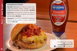 Rock‘n’RollBurger
147
Hambúrgueres do Festival
Red Hot: Hambúrguer de 150g com queijo prato,
crisps de pimenta indiana, jalapeño e molho
barbecue de goiabada no pão de batata. R$ 29,90
Lambchop: Hambúrguer de cordeiro de 150g com
alface, tomate e molho de iogurte com hortelã no
pão de batata. R$ 32,90
Woodstock: Hambúrguer vegetariano de grão de
bico com mix de cogumelos, tomate, rúcula e tofu
grelhado.R$ 31,90
Rua Augusta, 538, Consolação
(11) 3151-3385
www.rocknrollburger.com.br
rockburgersp rocknrollburger
 