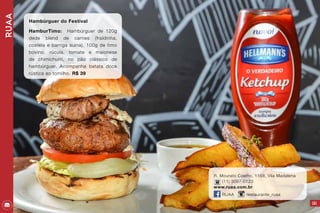 Ruaa
151
Hambúrguer do Festival
HamburTimo: Hambúrguer de 120g
dede blend de carnes (fraldinha,
costela e barriga suina), 100g de timo
bovino, rúcula, tomate e maionese
de chimichurri, no pão clássico de
hambúrguer. Acompanha batata doce
rústica ao tomilho. R$ 39
R. Mourato Coelho, 1168, Vila Madalena
(11) 3097-0123
www.ruaa.com.br
RUAA restaurante_ruaa
 