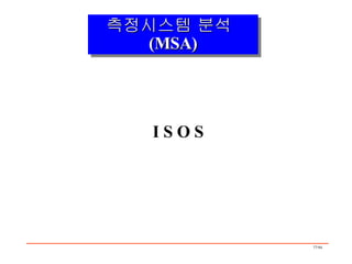 측정시스템 분석 (MSA) I S O S 