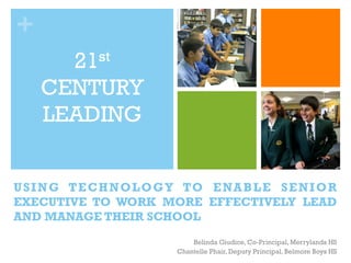 +
USING TECHNOLOGY TO ENABLE SENIOR
EXECUTIVE TO WORK MORE EFFECTIVELY LEAD
AND MANAGE THEIR SCHOOL
Belinda Giudice, Co-Principal, Merrylands HS
Chantelle Phair, Deputy Principal, Belmore Boys HS
21st
CENTURY
LEADING
 