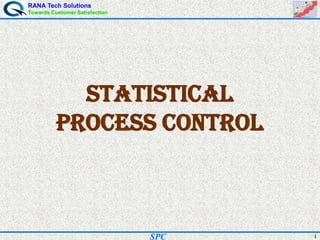 RANA Tech Solutions
Towards Customer Satisfaction
1SPC
STATISTICAL
PROCESS CONTROL
 