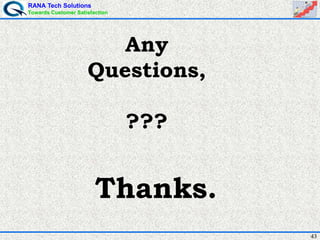 RANA Tech Solutions
Towards Customer Satisfaction
43
Any
Questions,
???
Thanks.
 