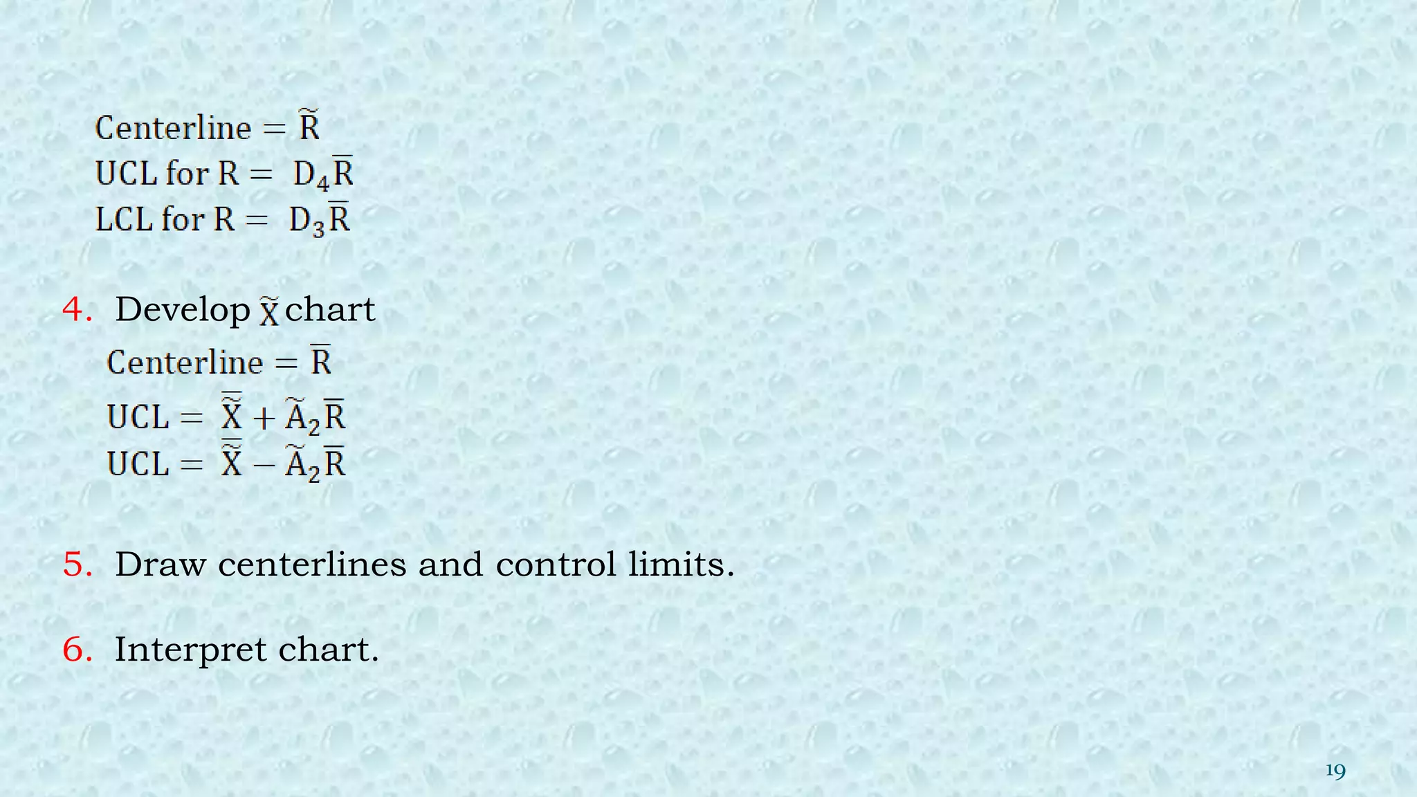 4. Develop chart
5. Draw centerlines and control limits.
6. Interpret chart.
19
 