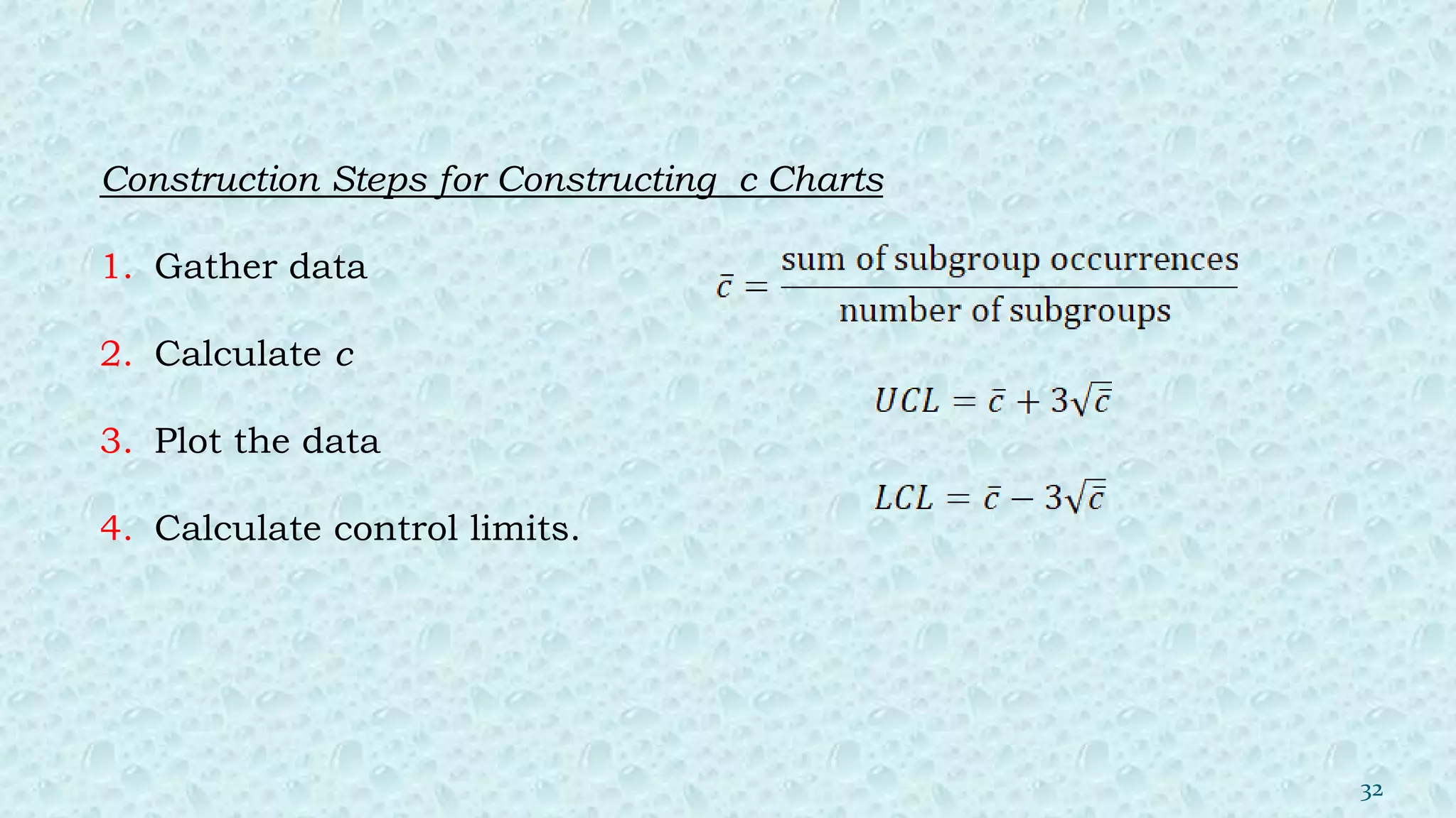 Construction Steps for Constructing c Charts
1. Gather data
2. Calculate c
3. Plot the data
4. Calculate control limits.
32
 
