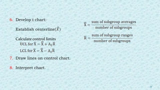 6. Develop chart:
Establish centerline
Calculate control limits
7. Draw lines on control chart.
8. Interpret chart.
17
 