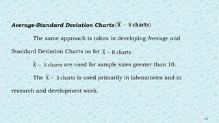 Average-Standard Deviation Charts
The same approach is taken in developing Average and
Standard Deviation Charts as for .
are used for sample sizes greater than 10.
The is used primarily in laboratories and in
research and development work.
20
 