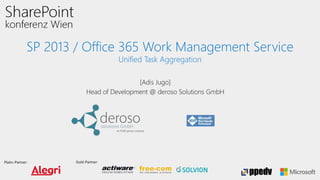 SP 2013 / Office 365 Work Management Service 
Platin-Partner: Gold-Partner: 
Unified Task Aggregation 
[Adis Jugo] 
Head of Development @ deroso Solutions GmbH 
 