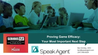 Proving Game Efficacy:
Your Most Important Next Step
© Speak Agent, Inc.
Ben Grimley, CEO
ben@speakagent.com
(301) 956-9229
 