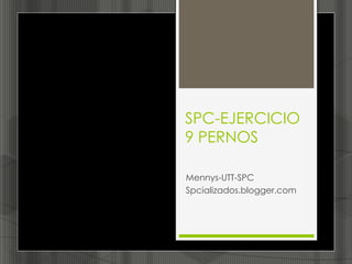 SPC-EJERCICIO
9 PERNOS

Mennys-UTT-SPC
Spcializados.blogger.com
 
