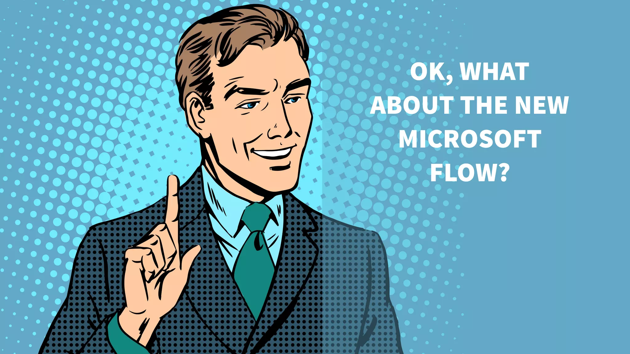 OK, WHAT
ABOUT THE NEW
MICROSOFT
FLOW?
 