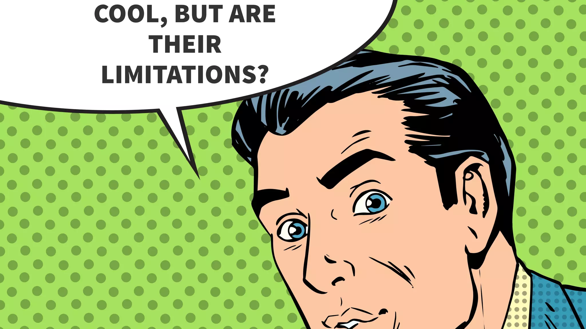 COOL, BUT ARE
THEIR
LIMITATIONS?
 