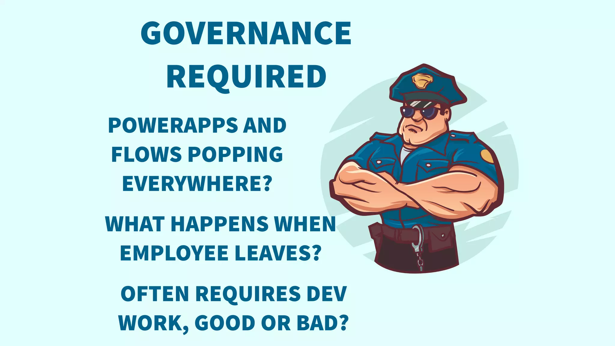 GOVERNANCE
REQUIRED
POWERAPPS AND
FLOWS POPPING
EVERYWHERE?
WHAT HAPPENS WHEN
EMPLOYEE LEAVES?
OFTEN REQUIRES DEV
WORK, GOOD OR BAD?
 