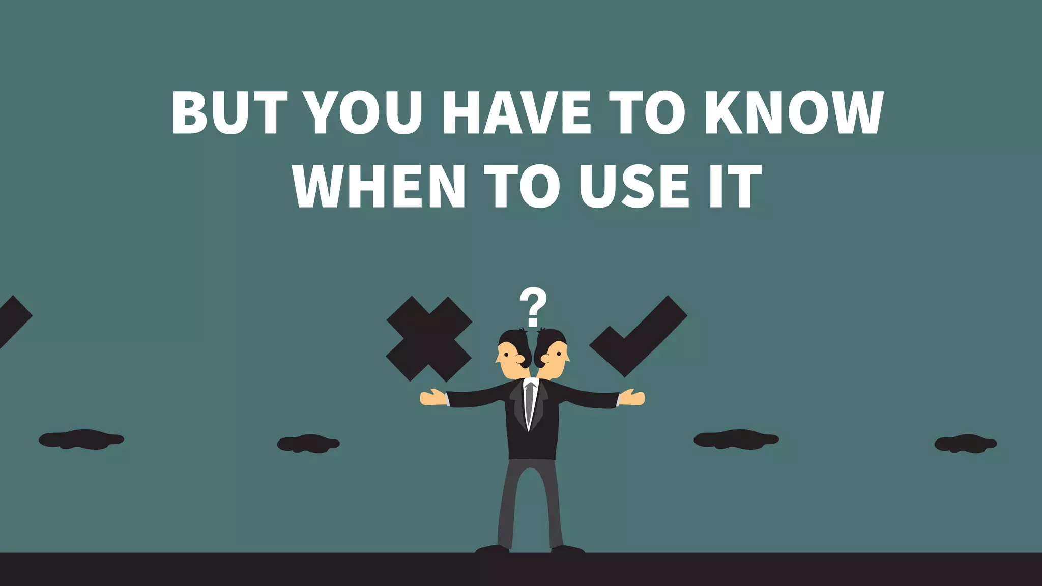 BUT YOU HAVE TO KNOW
WHEN TO USE IT
 