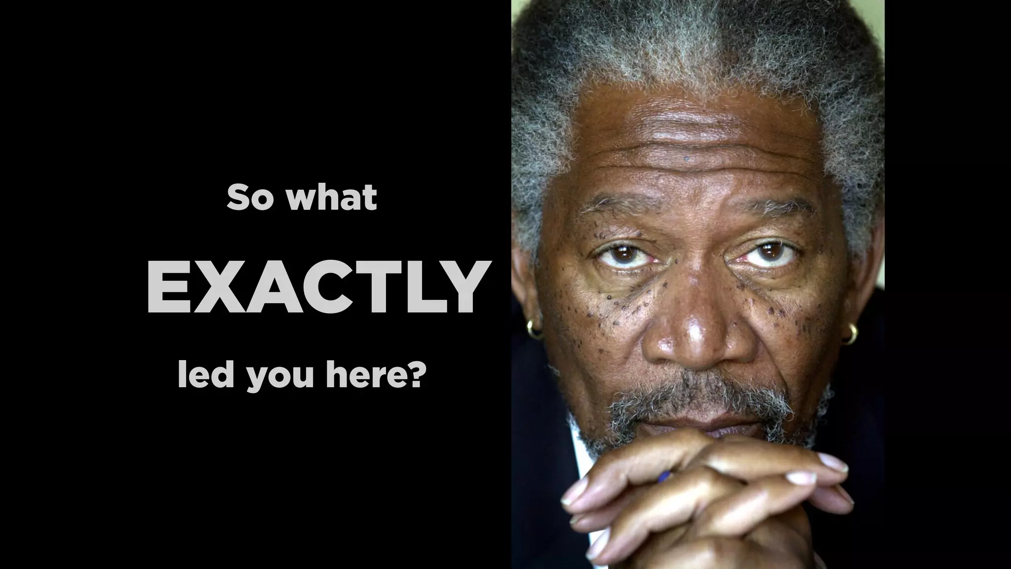 So what
EXACTLY
led you here?
 