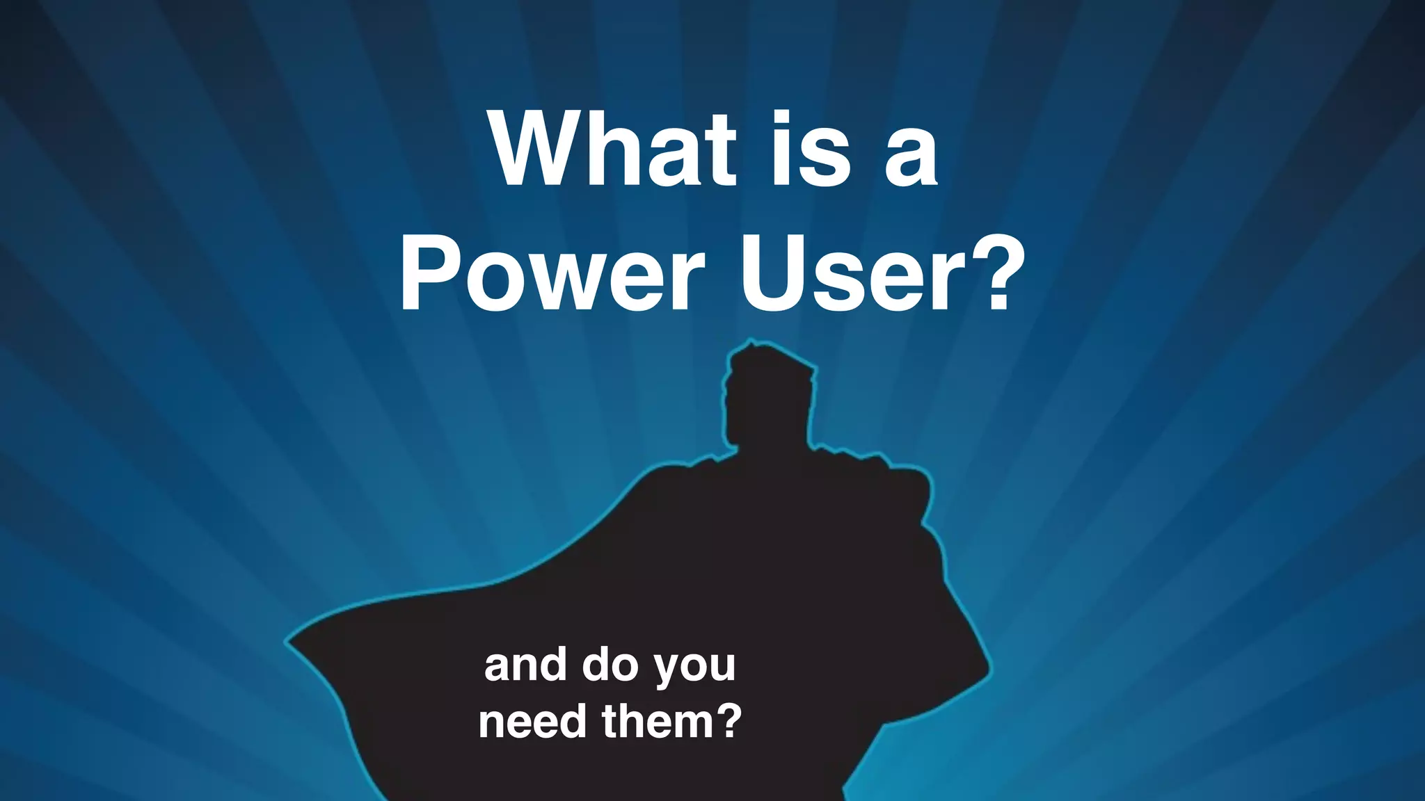 What is a
Power User?
and do you
need them?
 
