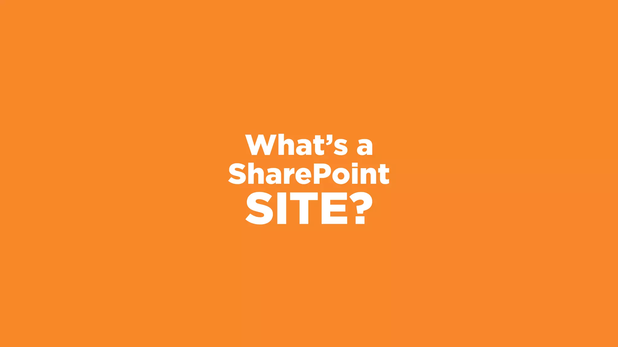 What’s a
SharePoint
SITE?
 