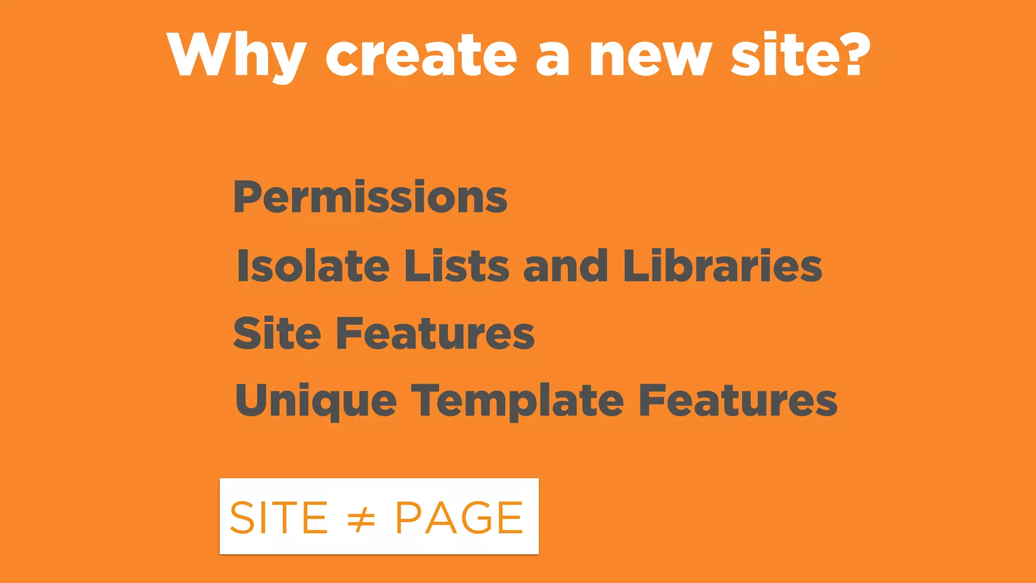 Why create a new site?
Permissions
Isolate Lists and Libraries
Unique Template Features
Site Features
SITE ≠ PAGE
 