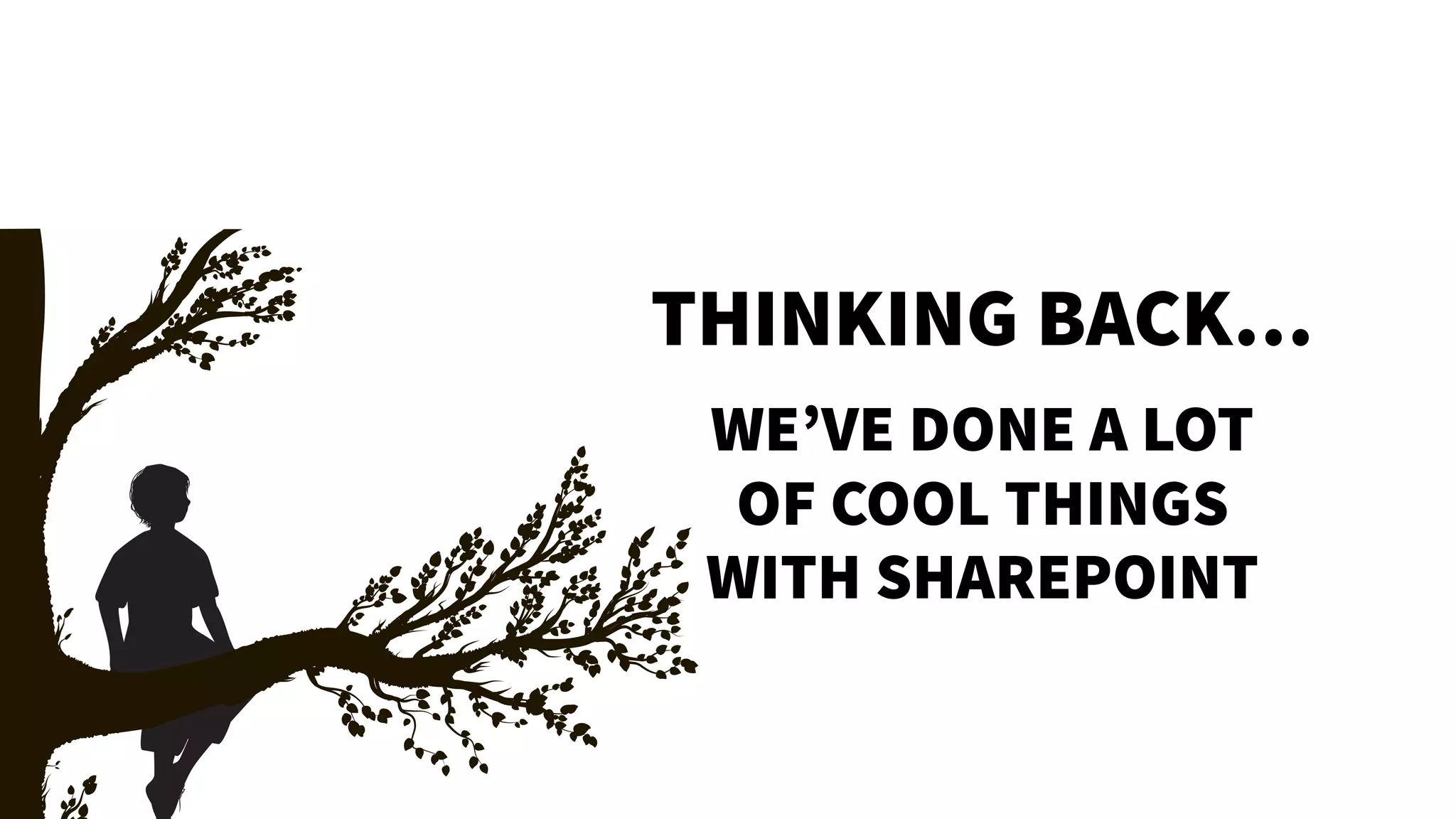WE’VE DONE A LOT
OF COOL THINGS
WITH SHAREPOINT
THINKING BACK…
 