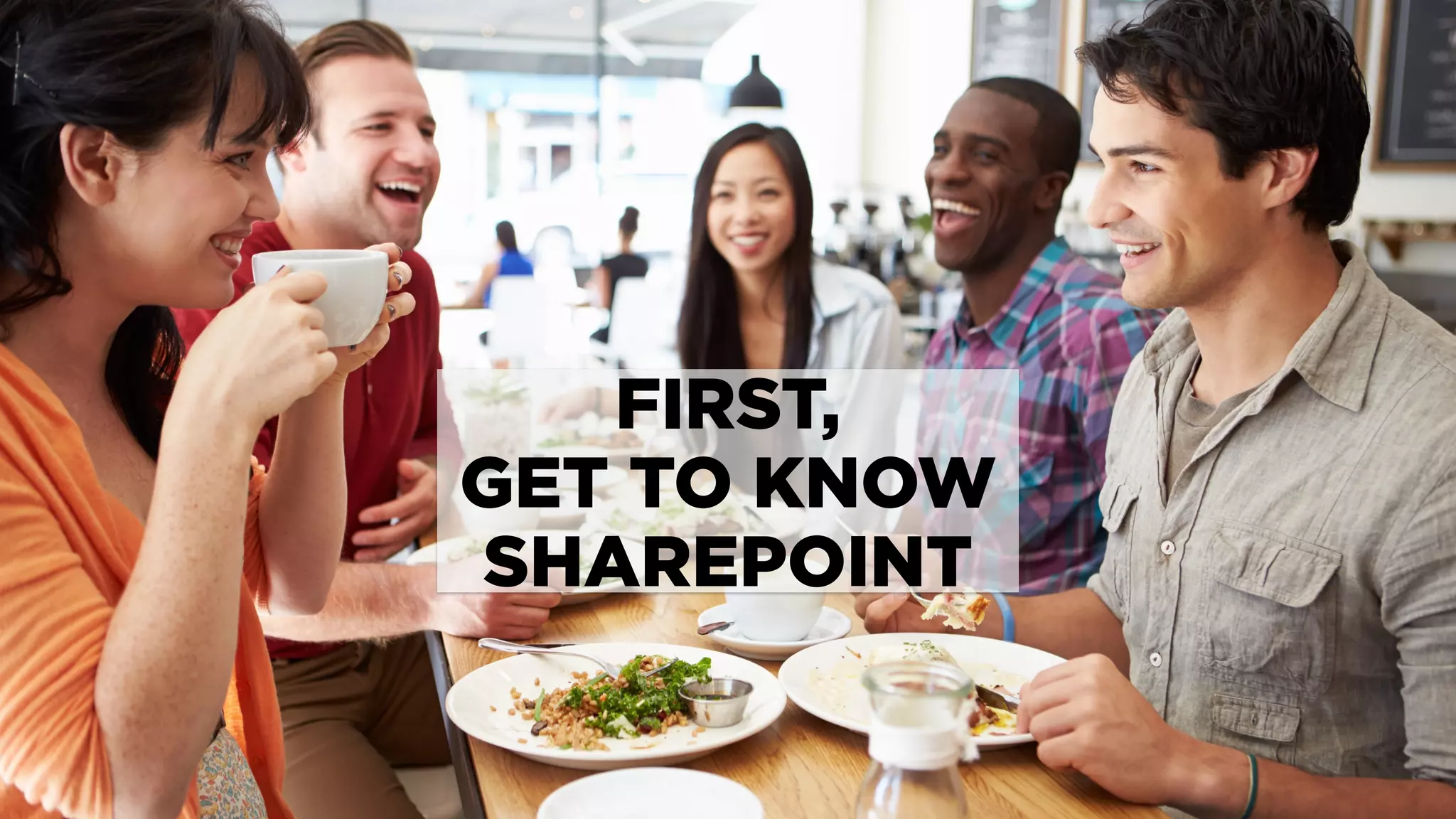 FIRST,
GET TO KNOW
SHAREPOINT
 