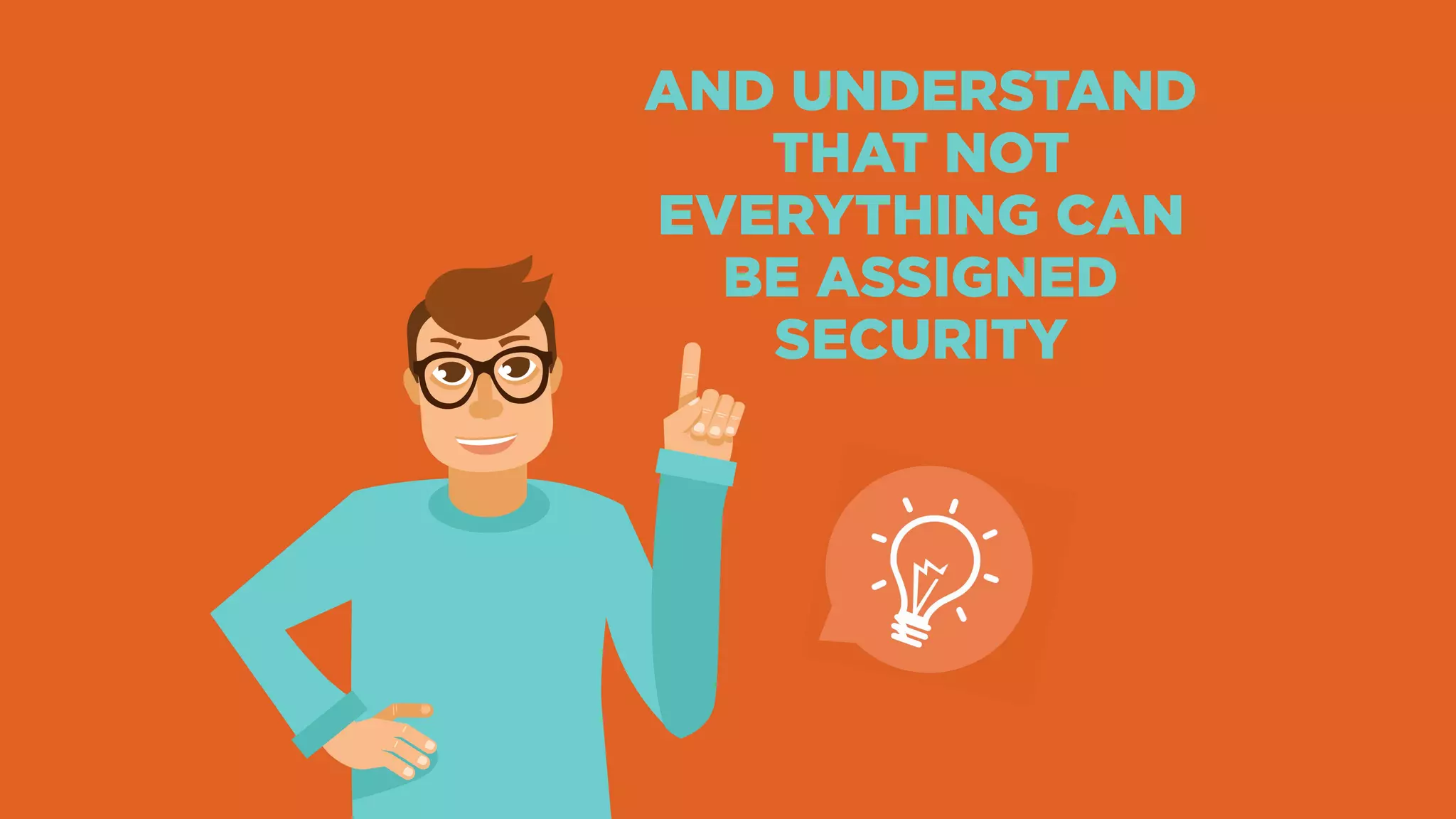 AND UNDERSTAND
THAT NOT
EVERYTHING CAN
BE ASSIGNED
SECURITY
 