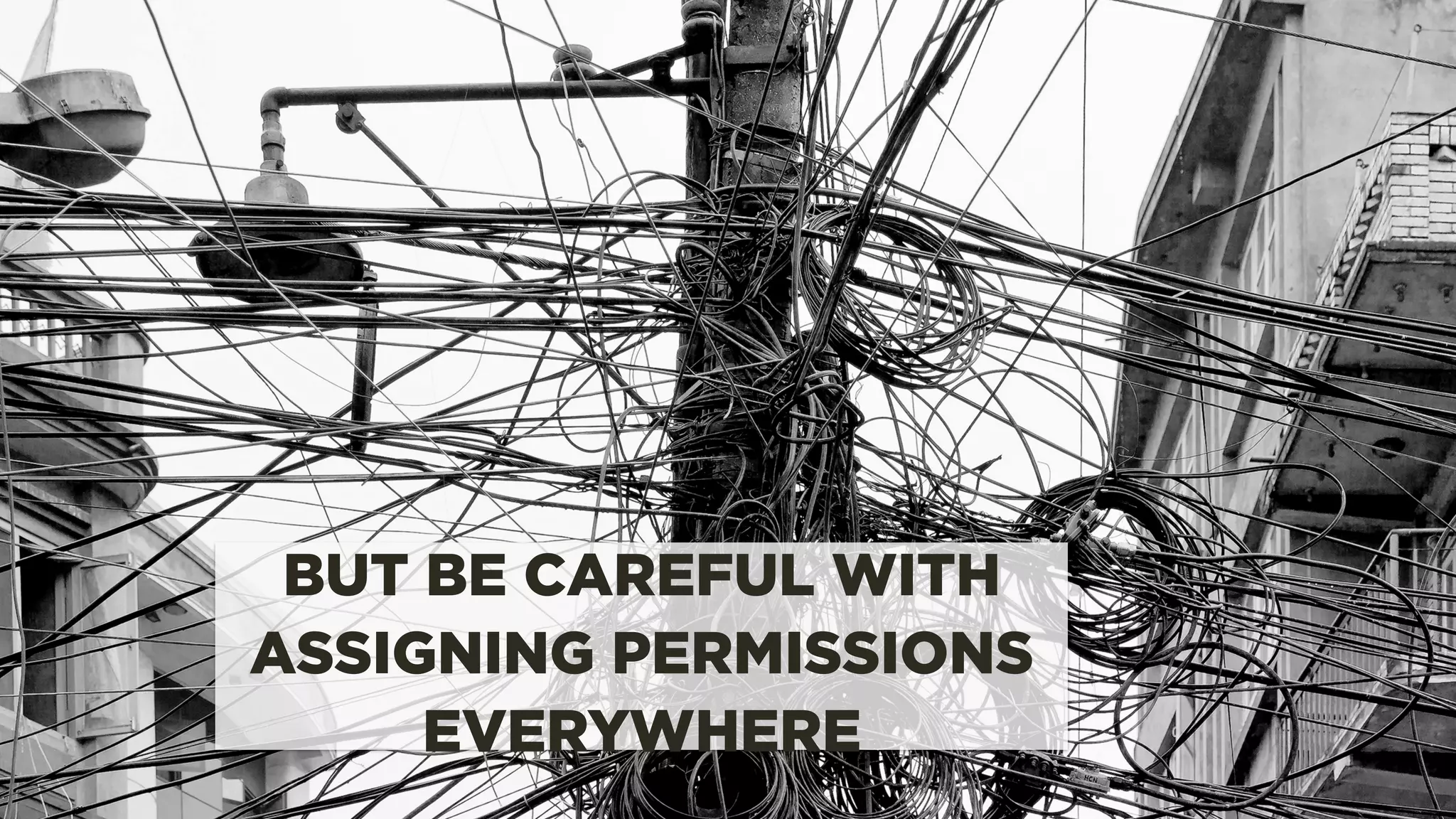 BUT BE CAREFUL WITH
ASSIGNING PERMISSIONS
EVERYWHERE
 