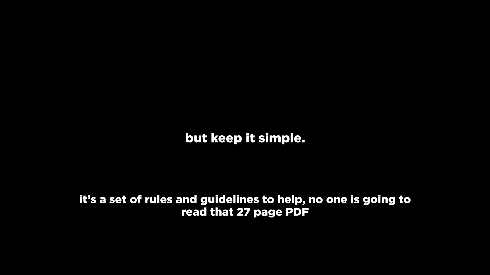 but keep it simple.
it’s a set of rules and guidelines to help, no one is going to
read that 27 page PDF
 