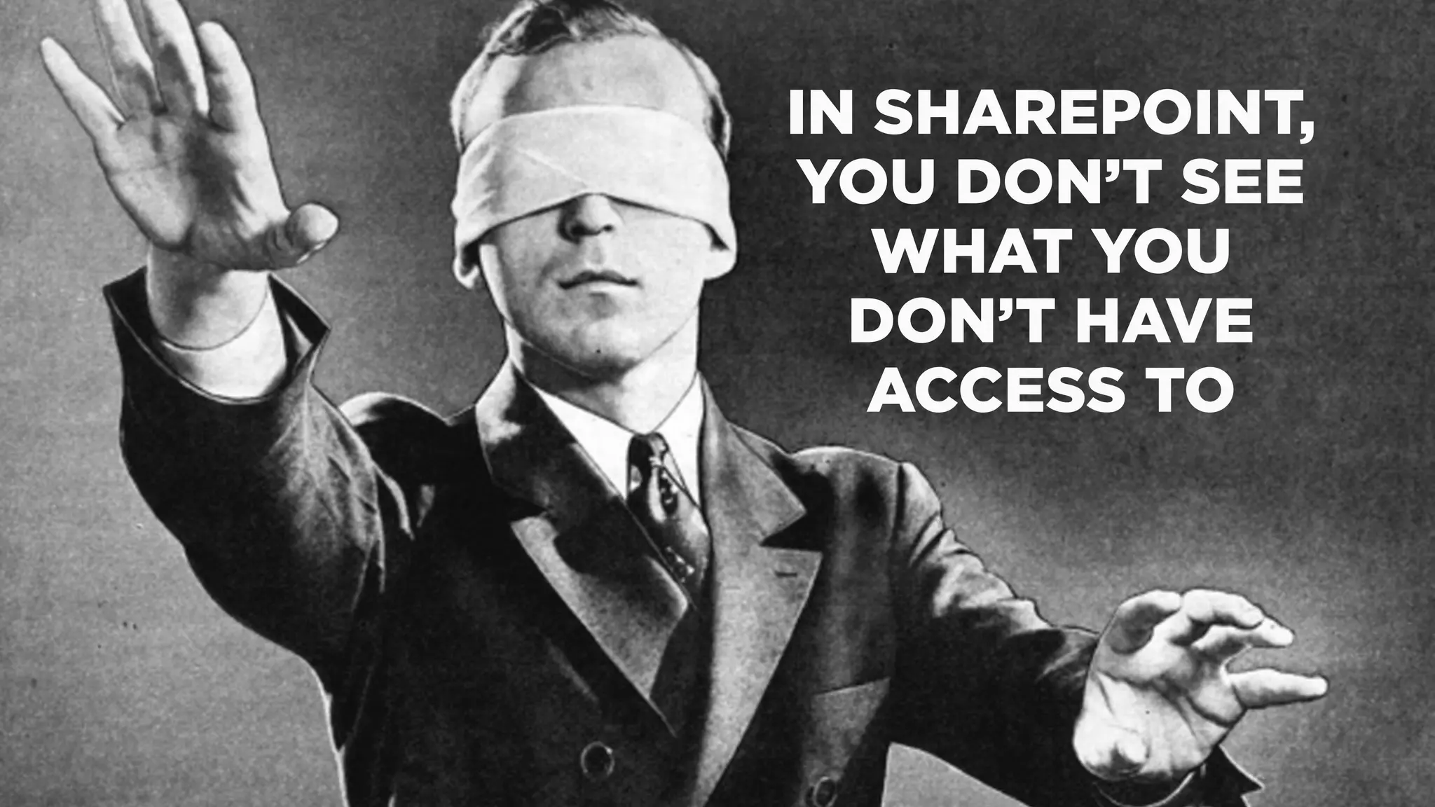 IN SHAREPOINT,
YOU DON’T SEE
WHAT YOU
DON’T HAVE
ACCESS TO
 